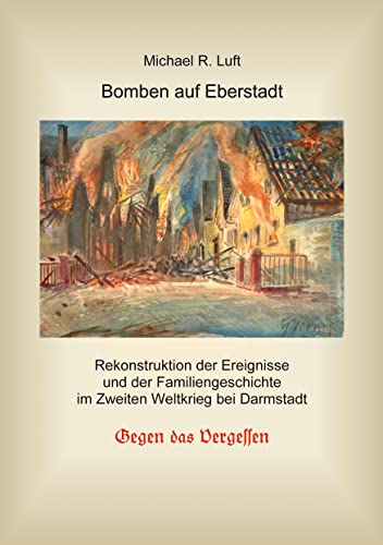 Bomben auf Eberstadt: Rekonstruktion der Ereignisse und der Familiengeschichte im Zweiten Weltkrieg bei Darmstadt