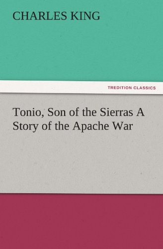 Tonio, Son of the Sierras A Story of the Apache War (TREDITION CLASSICS)