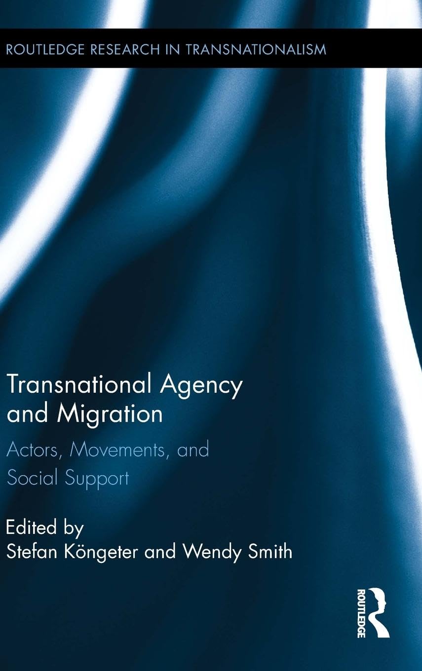 Transnational Agency and Migration: Actors, Movements, and Social Support (Routledge Research in Transnationalism, 30, Band 30)