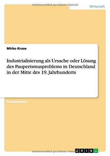 Industrialisierung als Ursache oder Lösung des Pauperismusproblems in Deutschland in der Mitte des 19. Jahrhunderts