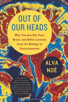 Out of Our Heads: Why You Are Not Your Brain, and Other Lessons from the Biology of Consciousness