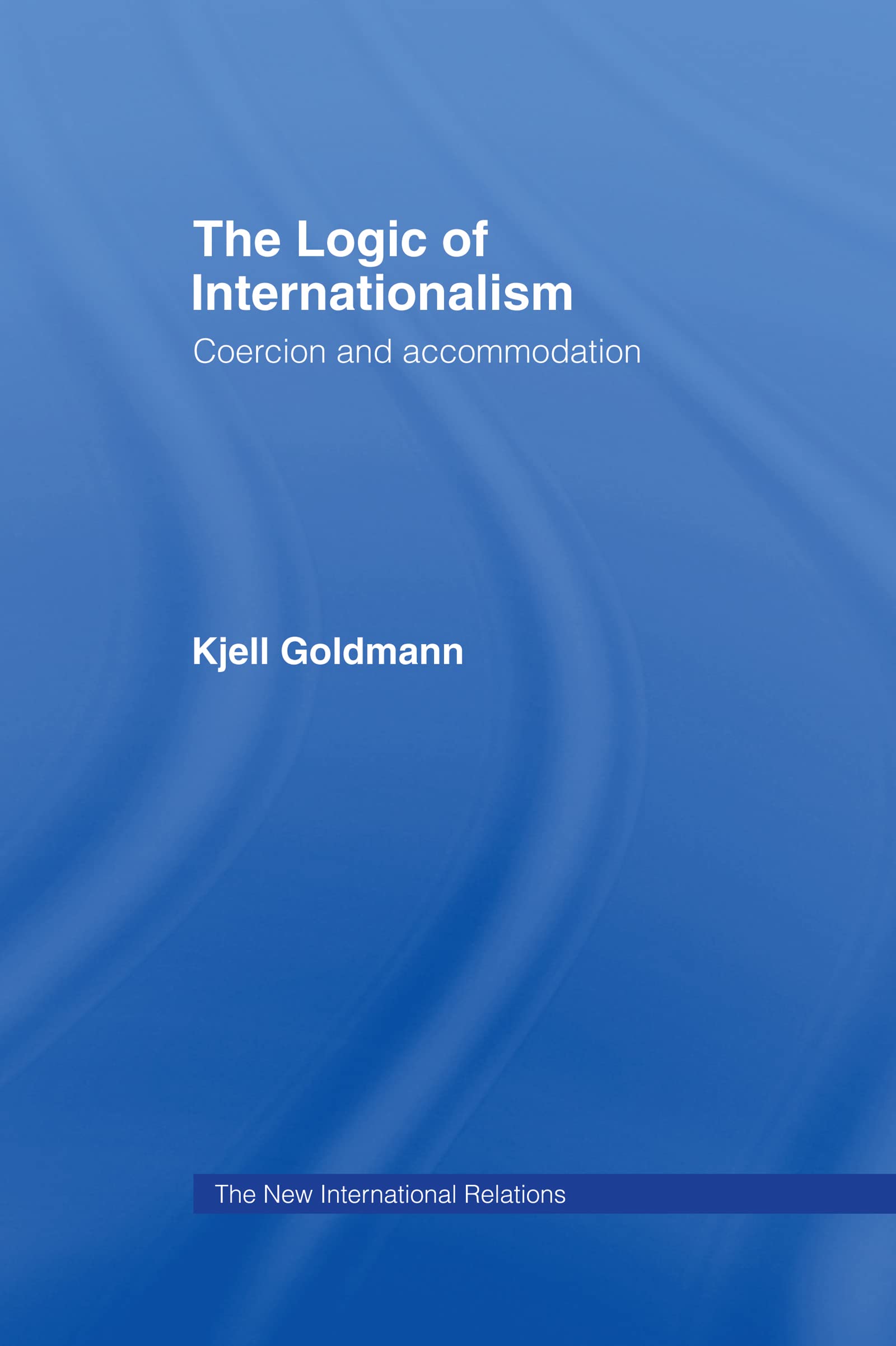 The Logic of Internationalism: Coercion and Accommodation (New International Relations)
