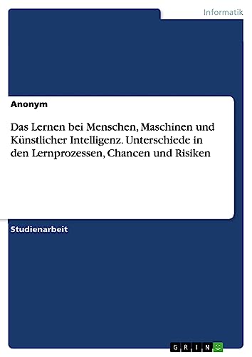 Das Lernen bei Menschen, Maschinen und Künstlicher Intelligenz. Unterschiede in den Lernprozessen, Chancen und Risiken