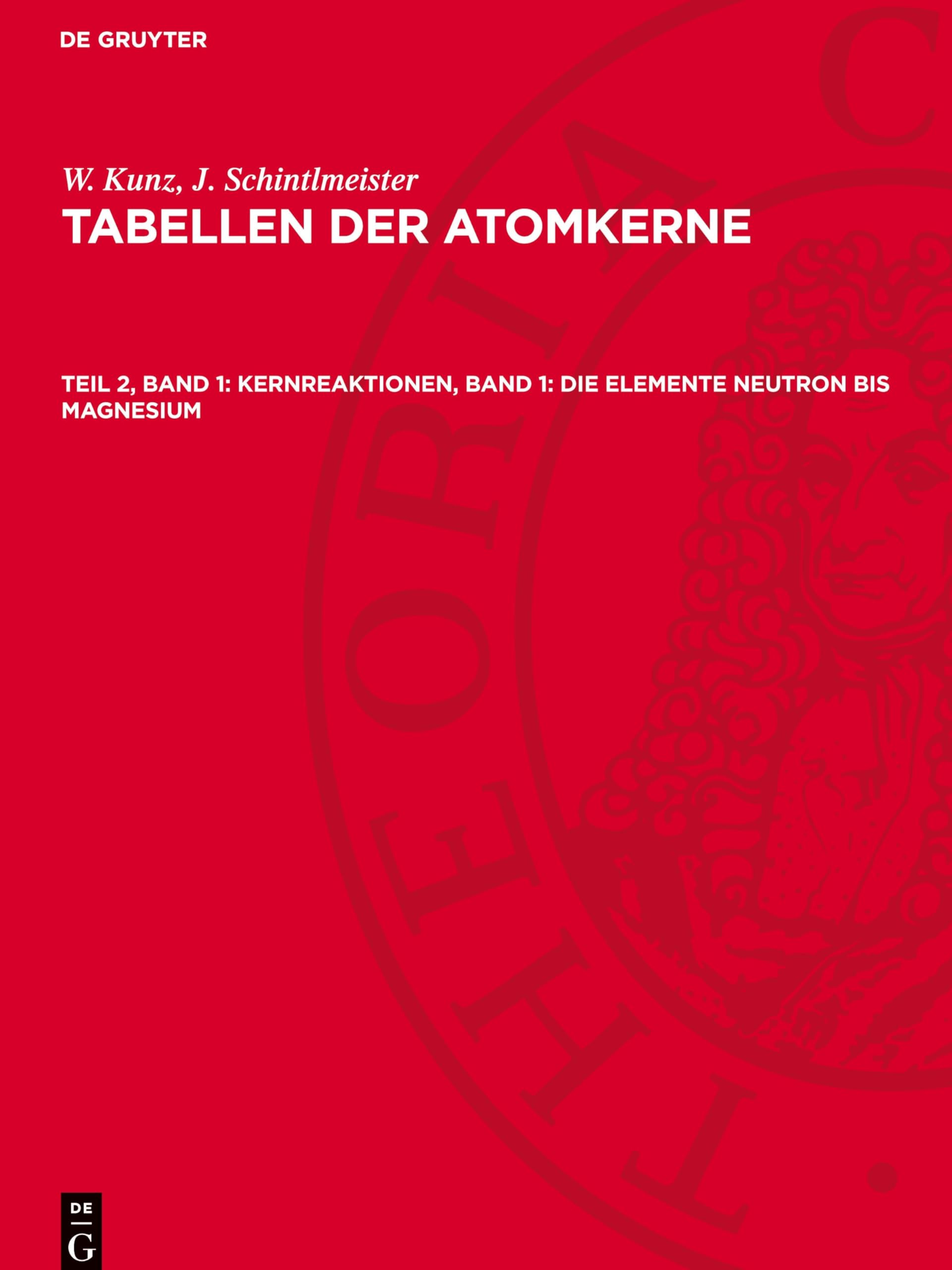 Kernreaktionen, Band 1: Die Elemente Neutron bis Magnesium: AVTA-B, Teil 2, Band 1 (W. Kunz; J. Schintlmeister: Tabellen der Atomkerne)