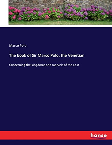 The book of Sir Marco Polo, the Venetian: Concerning the kingdoms and marvels of the East