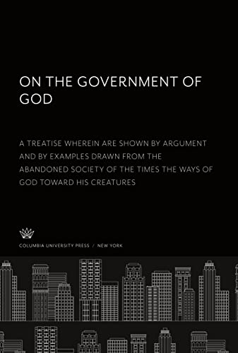 On the Government of God. a Treatise Wherein Are Shown by Argument and by Examples Drawn from the Abandoned Society of the Times the Ways of God Toward His Creatures
