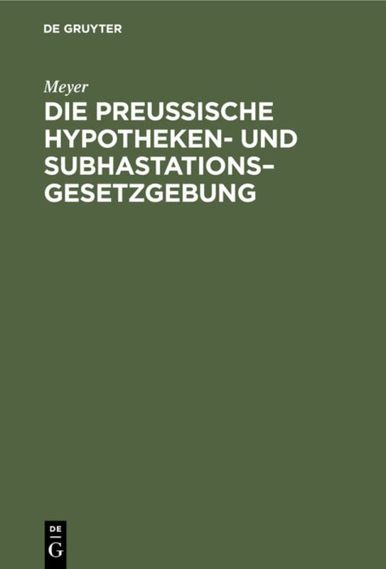 Die Preußische Hypotheken- und Subhastations–Gesetzgebung: Ihre Principien, ihre Mängel und deren Abhülfe