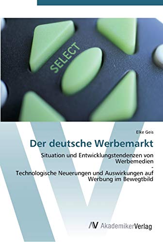 Der deutsche Werbemarkt: Situation und Entwicklungstendenzen von Werbemedien - Technologische Neuerungen und Auswirkungen auf Werbung im Bewegtbild