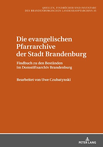 Die evangelischen Pfarrarchive der Stadt Brandenburg: Findbuch zu den Beständen im Domstiftsarchiv Brandenburg (Quellen, Findbücher und Inventare des Brandenburgischen Landeshauptarchivs, Band 35)
