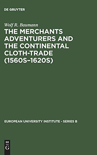The Merchants Adventurers and the Continental Cloth-trade (1560s–1620s) (European University Institute - Series B, 2)
