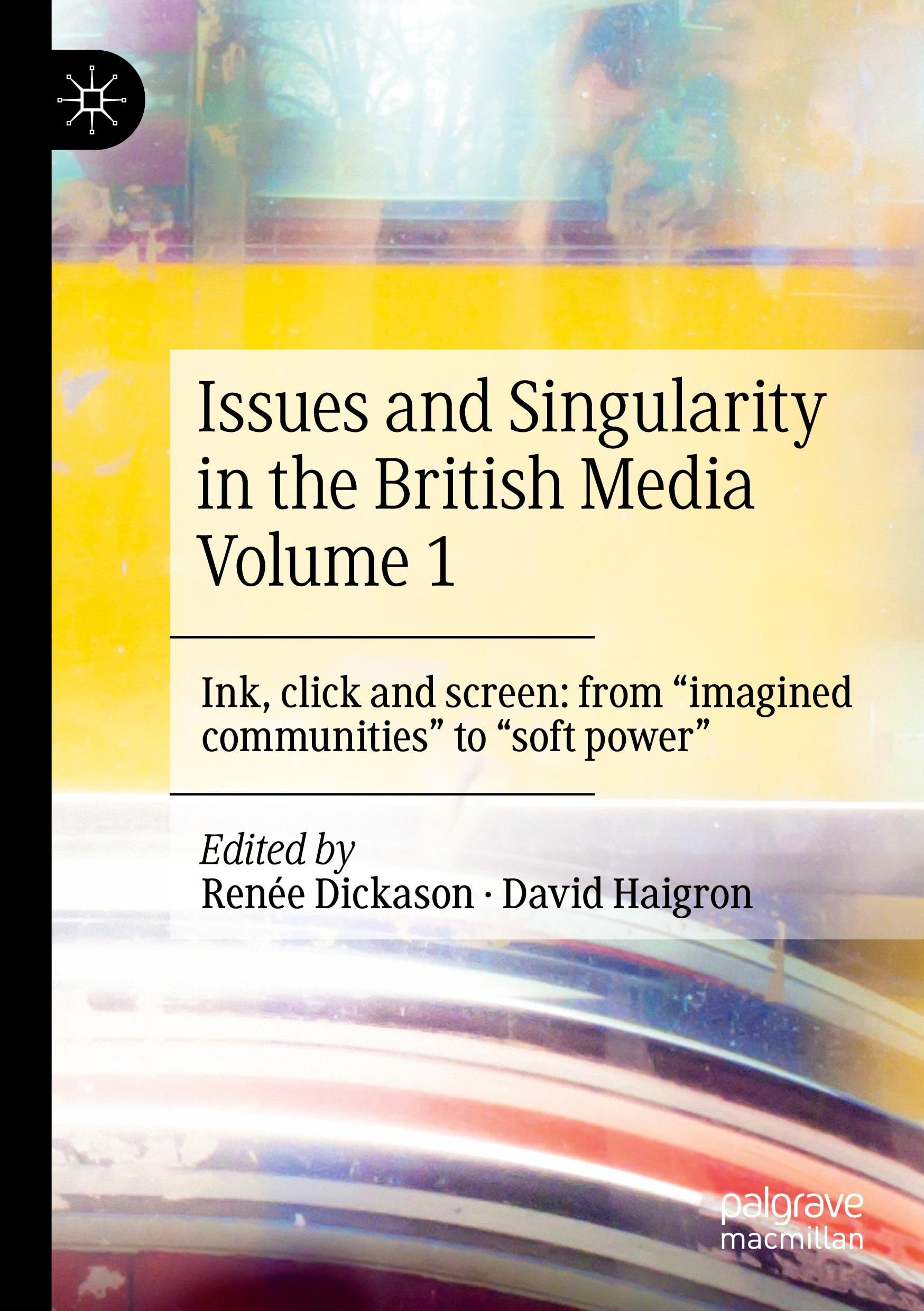 Issues and Singularity in the British Media Volume 1: Ink, click and screen: from imagined communities to soft power