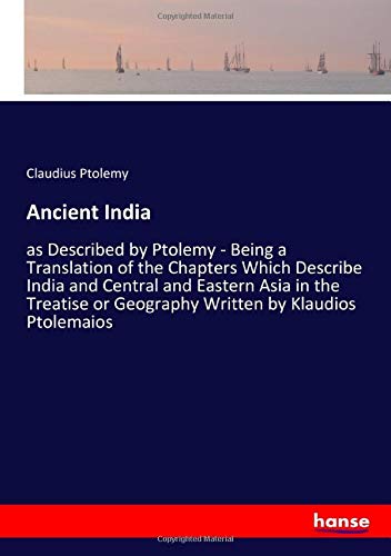 Ancient India: as Described by Ptolemy - Being a Translation of the Chapters Which Describe India and Central and Eastern Asia in the Treatise or Geography Written by Klaudios Ptolemaios