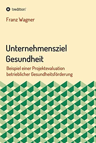 Unternehmensziel Gesundheit: Beispiel einer Projektevaluation betrieblicher Gesundheitsförderung