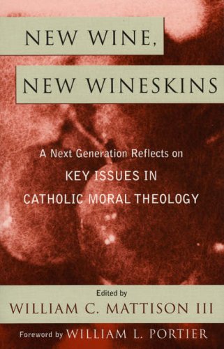 New Wine, New Wineskins: A Next Generation Reflects on Key Issues in Catholic Moral Theology
