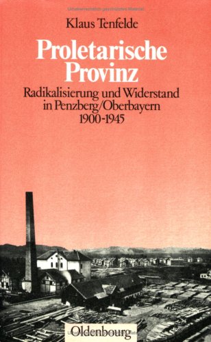 Proletarische Provinz: Radikalisierung und Widerstand in Penzberg /Oberbayern 1900-1945