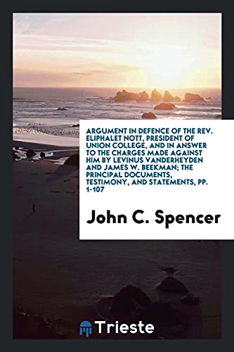 Argument in Defence of the Rev. Eliphalet Nott, President of Union College, and in Answer to the Charges Made Against Him by Levinus Vanderheyden and ... Testimony, and Statements, pp. 1-107