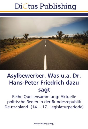 Asylbewerber. Was u.a. Dr. Hans-Peter Friedrich dazu sagt: Reihe Quellensammlung: Aktuelle politische Reden in der Bundesrepublik Deutschland. (14. - 17. Legislaturperiode)