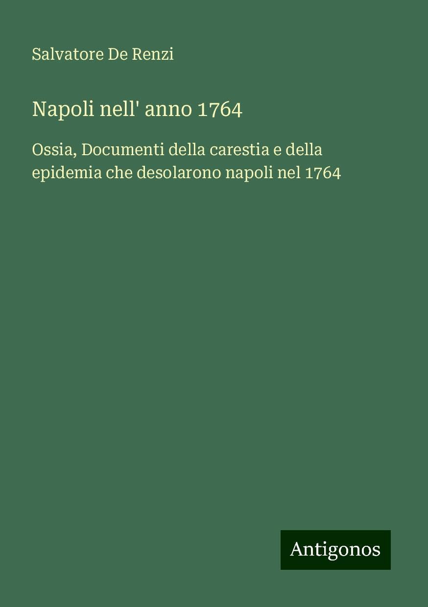 Napoli nell' anno 1764: Ossia, Documenti della carestia e della epidemia che desolarono napoli nel 1764