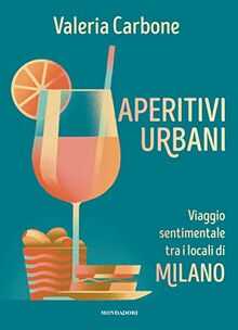 Aperitivi urbani. Viaggio sentimentale tra i locali di Milano