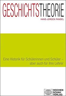 Geschichtstheorie: Eine Historik für Schülerinnen und Schüler - aber auch für ihre Lehrer (Forum Historisches Lernen)