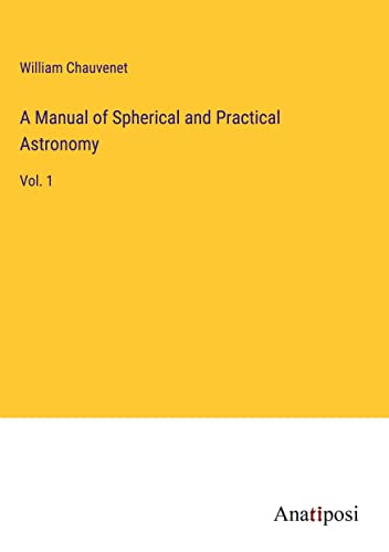 A Manual of Spherical and Practical Astronomy: Vol. 1