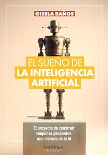 El sueño de la Inteligencia Artificial: El proyecto de construir máquinas pensantes: una historia de la IA. (Shackleton Books)