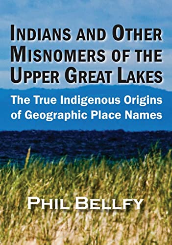 Indians and Other Misnomers of the Upper Great Lakes: The True Indigenous Origins of Geographic Place Names