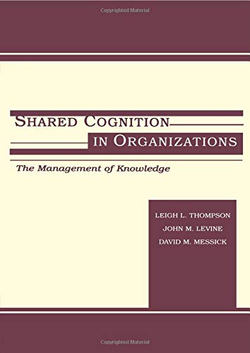 Shared Cognition in Organizations: The Management of Knowledge (Lea's Organization and Management Series)