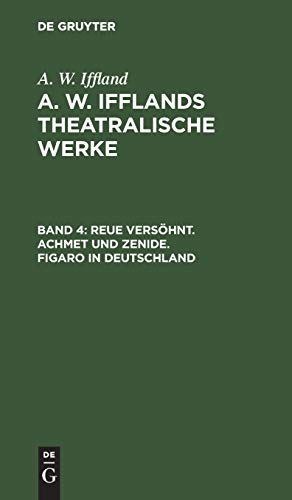 Reue versöhnt. Achmet und Zenide. Figaro in Deutschland (A. W. Iffland: A. W. Ifflands theatralische Werke)