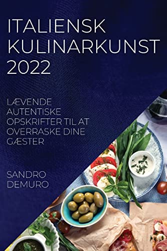ITALIENSK KULINARKUNST 2022: LÆVENDE AUTENTISKE OPSKRIFTER TIL AT OVERRASKE DINE GÆSTER