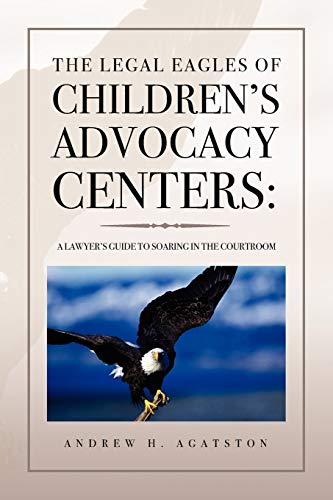 The Legal Eagles of Children's Advocacy Centers:: A Lawyer's Guide to Soaring in the Courtroom