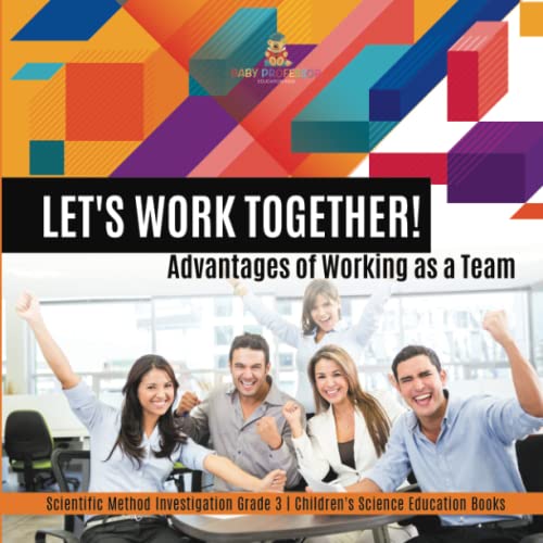 Let's Work Together! Advantages of Working as a Team Scientific Method Investigation Grade 3 Children's Science Education Books