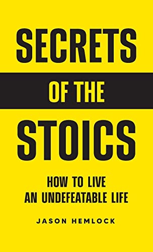 Secrets of the Stoics: How to Live an Undefeatable Life