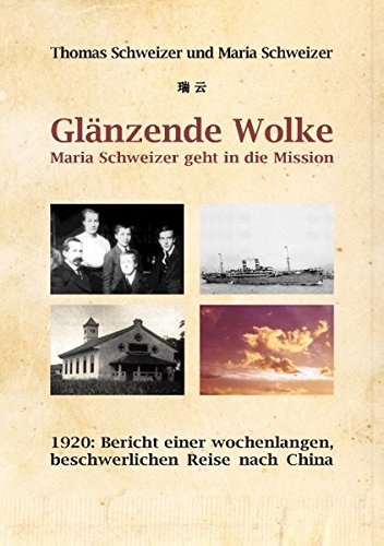Glänzende Wolke - Maria Schweizer geht in die Mission: 1920: Bericht einer wochenlangen, beschwerlichen Reise nach China