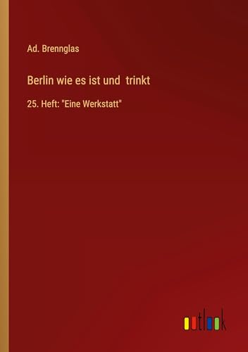 Berlin wie es ist und trinkt: 25. Heft: Eine Werkstatt