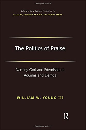 The Politics of Praise: Naming God and Friendship in Aquinas and Derrida (Ashgate New Critical Thinking in Religion, Theology and Biblical Studies)
