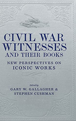 Civil War Witnesses and Their Books: New Perspectives on Iconic Works (Conflicting Worlds: New Dimensions of the American Civil War)