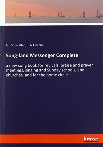Song-land Messenger Complete: a new song book for revivals, praise and prayer meetings, singing and Sunday schools, and churches, and for the home circle