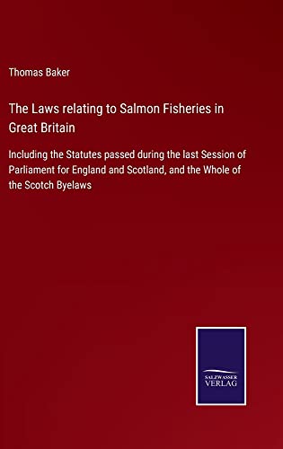 The Laws relating to Salmon Fisheries in Great Britain: Including the Statutes passed during the last Session of Parliament for England and Scotland, and the Whole of the Scotch Byelaws
