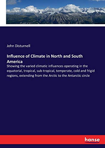 Influence of Climate in North and South America: Showing the varied climatic influences operating in the equatorial, tropical, sub-tropical, ... from the Arctic to the Antarctic circle