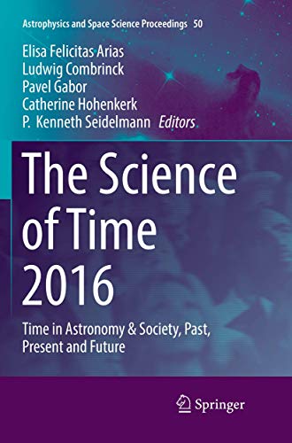 The Science of Time 2016: Time in Astronomy & Society, Past, Present and Future (Astrophysics and Space Science Proceedings, Band 50)