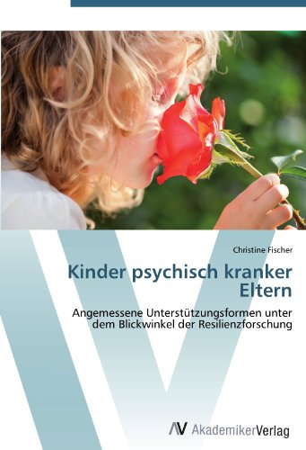 Kinder psychisch kranker Eltern: Angemessene Unterstützungsformen unter dem Blickwinkel der Resilienzforschung