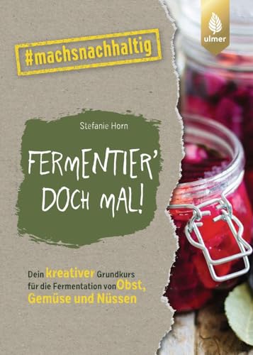 Fermentier' doch mal!: Dein kreativer Grundkurs für die Fermentation von Obst, Gemüse und Nüssen. #machsnachhaltig