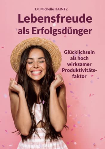 Lebensfreude als Erfolgsdünger: Glücklichsein als hoch wirksamer Produktivitätsfaktor