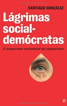 Lágrimas social-demócratas : el desparrame sentimental del zapaterismo (Actualidad (esfera))