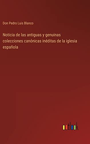 Noticia de las antiguas y genuinas colecciones canónicas inéditas de la iglesia española