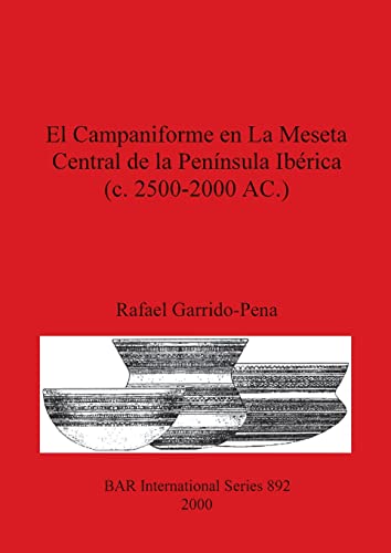 El Campaniforme en La Meseta Central de la Península Ibérica (c. 2500-2000 AC.) (British Archaeological Reports British Series, Band 892)