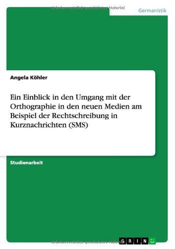 Ein Einblick in den Umgang mit der Orthographie in den neuen Medien am Beispiel der Rechtschreibung in Kurznachrichten (SMS)