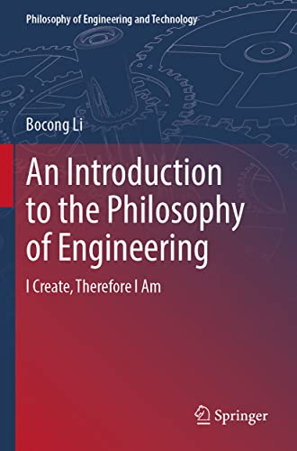 An Introduction to the Philosophy of Engineering: I Create, Therefore I Am (Philosophy of Engineering and Technology, 39, Band 39)