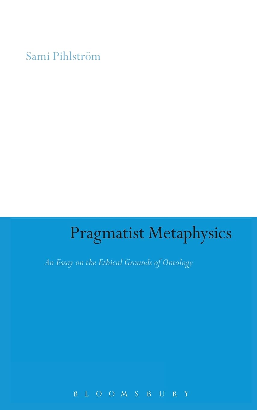 Pragmatist Metaphysics: An Essay on the Ethical Grounds of Ontology (Continuum Studies in American Philosophy)
